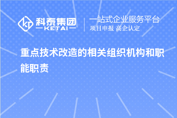 重點技術(shù)改造的相關(guān)組織機(jī)構(gòu)和職能職責(zé)