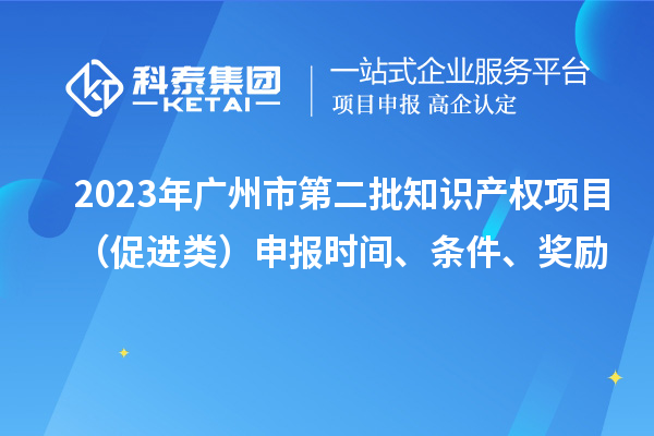 2023年廣州市第二批知識產(chǎn)權(quán)項目（促進(jìn)類）申報時間、條件、獎勵