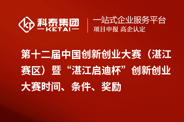 第十二屆中國創(chuàng)新創(chuàng)業(yè)大賽（湛江賽區(qū)）暨“湛江啟迪杯”創(chuàng)新創(chuàng)業(yè)大賽時間、條件、獎勵