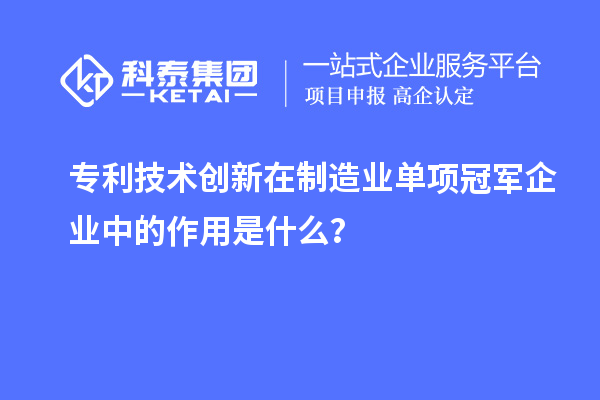 專利技術創新在制造業單項冠軍企業中的作用是什么？