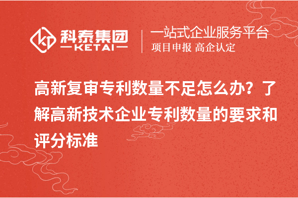 高新復審專利數量不足怎么辦？了解高新技術企業專利數量的要求和評分標準