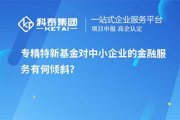 專精特新基金對(duì)中小企業(yè)的金融服務(wù)有何傾斜？
