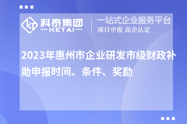 2023年惠州市企業(yè)研發(fā)市級(jí)財(cái)政補(bǔ)助申報(bào)時(shí)間、條件、獎(jiǎng)勵(lì)