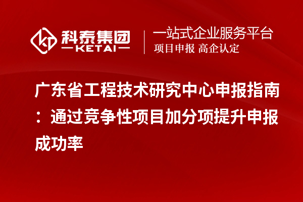 <a href=http://www.xjsygy.com/fuwu/gongchengzhongxin.html target=_blank class=infotextkey>廣東省工程技術研究中心</a>申報指南：通過競爭性項目加分項提升申報成功率