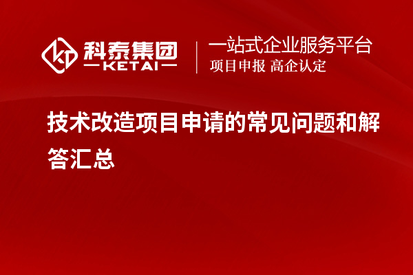 技術改造項目申請過程中的常見疑問與解答梳理