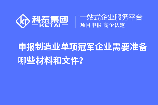 申報制造業單項冠軍企業需要準備哪些材料和文件？