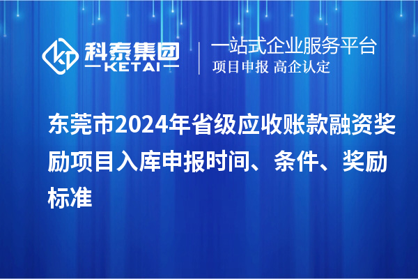 東莞市2024年省級應收賬款融資獎勵項目入庫申報時間、條件、獎勵標準