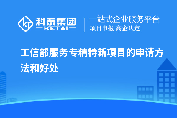 工信部服務專精特新項目的申請方法和好處