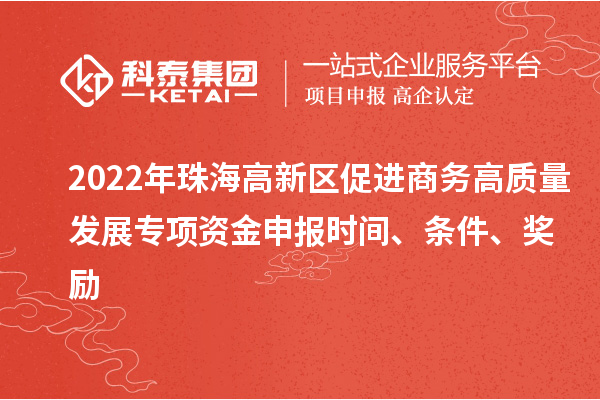 2022年珠海高新區(qū)促進商務高質(zhì)量發(fā)展專項資金申報時間、條件、獎勵