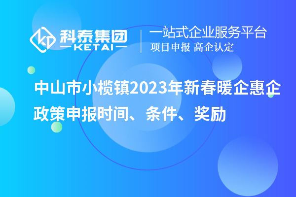 中山市小欖鎮(zhèn)2023年新春暖企惠企政策申報(bào)時(shí)間、條件、獎(jiǎng)勵(lì)