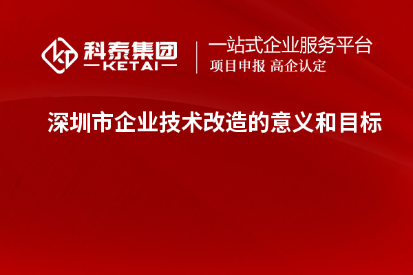深圳市企業技術改造：意義與目標探析