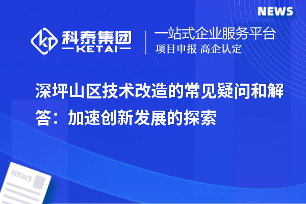 深坪山區技術改造的常見疑問和解答：加速創新發展的探索