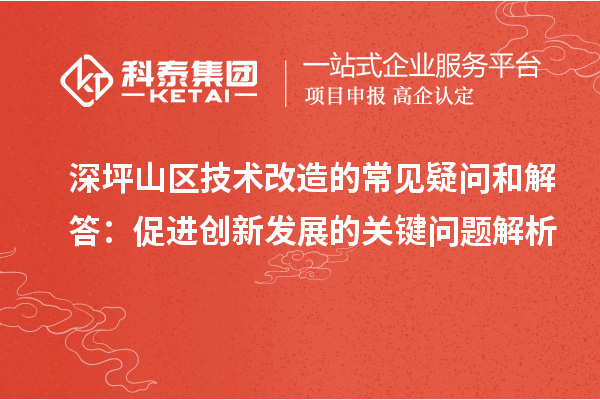 深坪山區技術改造的常見疑問和解答：促進創新發展的關鍵問題解析