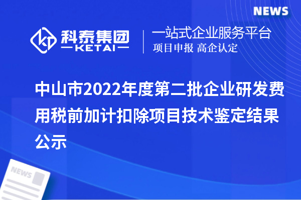 中山市2022年度第二批企業研發費用稅前加計扣除項目技術鑒定結果公示