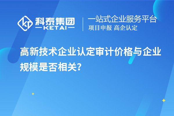 高新技術企業認定審計價格與企業規模是否相關？
