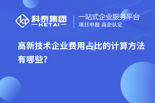 高新技術企業費用占比的計算方法有哪些？