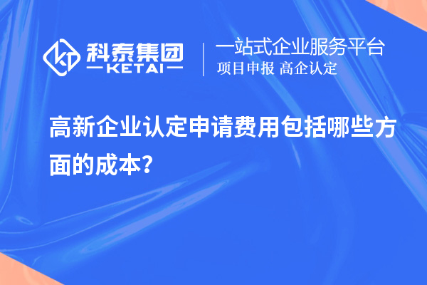 高新企業(yè)認(rèn)定申請(qǐng)費(fèi)用包括哪些方面的成本？