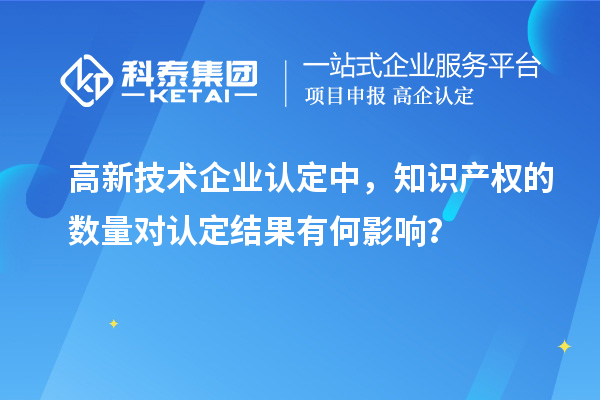 高新技術企業認定中，知識產權的數量對認定結果有何影響？