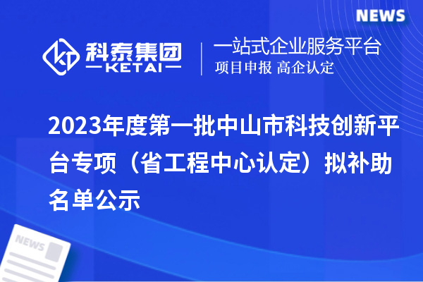 2023年度第一批中山市科技創(chuàng)新平臺(tái)專(zhuān)項(xiàng)（省工程中心認(rèn)定）擬補(bǔ)助名單公示