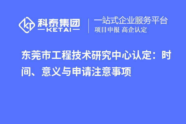 東莞市工程技術(shù)研究中心認(rèn)定：時間、意義與申請注意事項