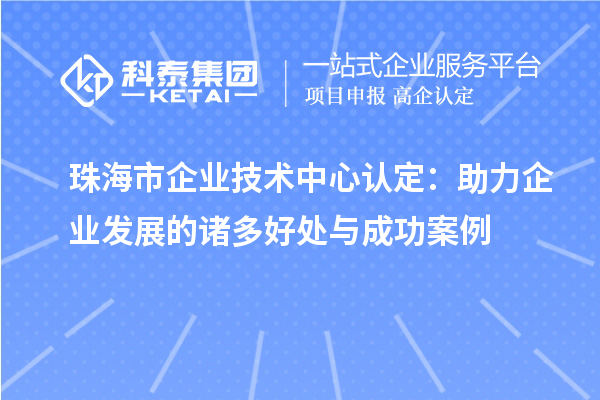 <a href=http://www.xjsygy.com/zhuhai/ target=_blank class=infotextkey>珠海市企業技術中心</a>認定：助力企業發展的諸多好處與成功案例