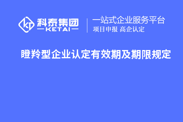 瞪羚型企業認定有效期及期限規定		 		