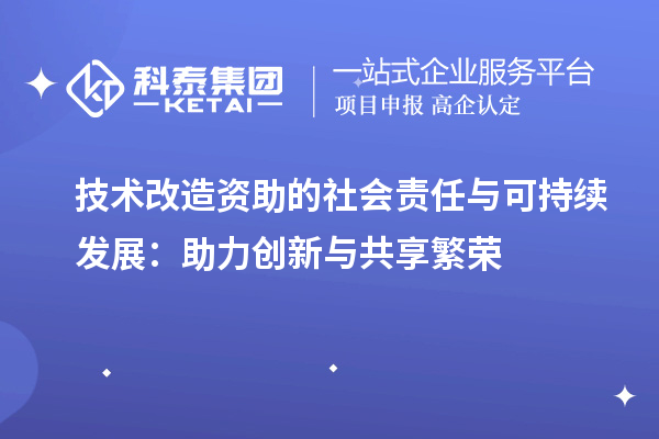 技術改造資助的社會責任與可持續發展：助力創新與共享繁榮		 		 		