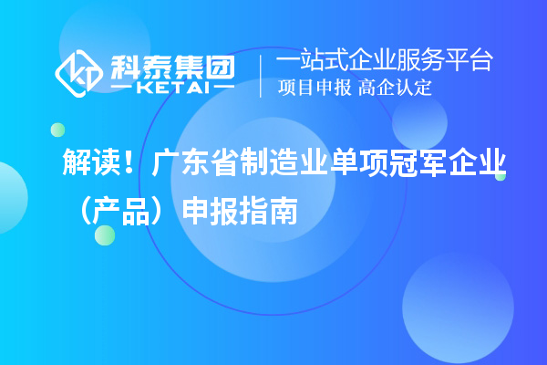 解讀！廣東省制造業單項冠軍企業（產品）申報指南