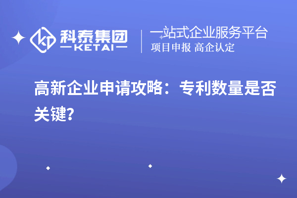 高新企業(yè)申請攻略：專利數(shù)量是否關鍵？