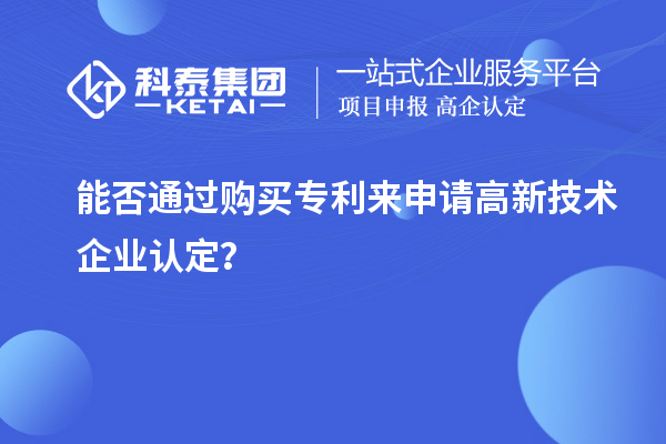 能否通過購買專利來申請<a href=http://www.xjsygy.com target=_blank class=infotextkey>高新技術企業(yè)認定</a>？