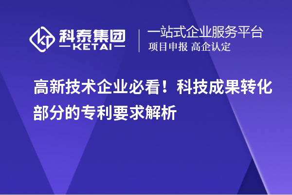 高新技術(shù)企業(yè)必看！科技成果轉(zhuǎn)化部分的專利要求解析