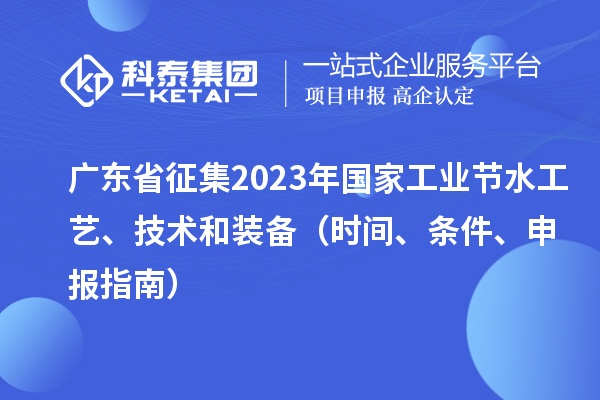 廣東省征集2023年國家工業(yè)節(jié)水工藝、技術(shù)和裝備（時間、條件、申報指南）