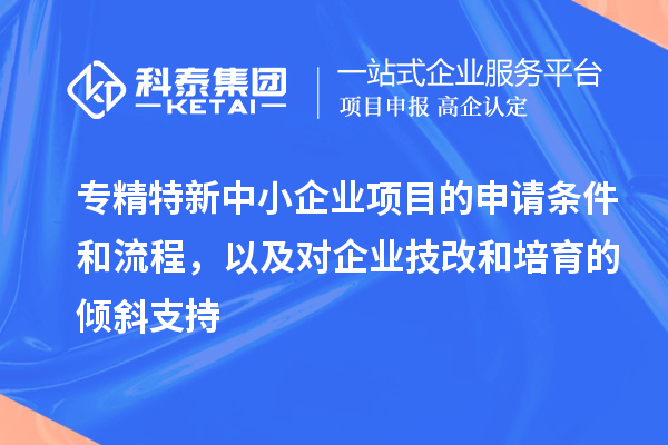 專精特新中小企業(yè)項目的申請條件和流程，以及對企業(yè)<a href=http://www.xjsygy.com/fuwu/jishugaizao.html target=_blank class=infotextkey>技改</a>和培育的傾斜支持
