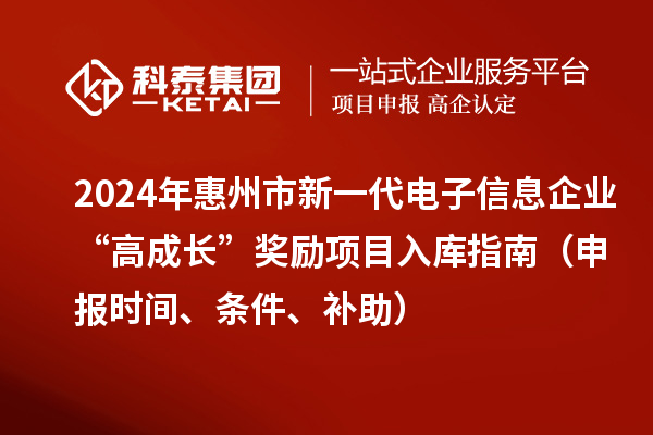 2024年惠州市新一代電子信息企業(yè)“高成長(zhǎng)”獎(jiǎng)勵(lì)項(xiàng)目入庫(kù)指南（申報(bào)時(shí)間、條件、補(bǔ)助）