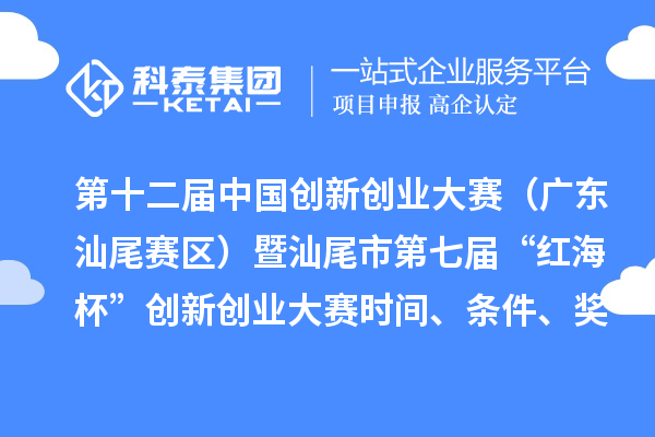 第十二屆中國創新創業大賽（廣東汕尾賽區）暨汕尾市第七屆“紅海杯”創新創業大賽時間、條件、獎勵