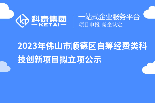 2023年佛山市順德區自籌經費類科技創新項目擬立項公示