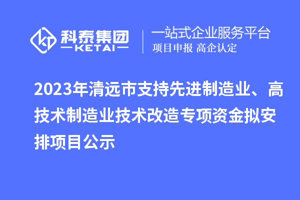 2023年清遠市支持先進制造業、高技術制造業技術改造專項資金擬安排項目公示