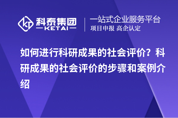 如何進行科研成果的社會評價?科研成果的社會評價的步驟和案例介紹