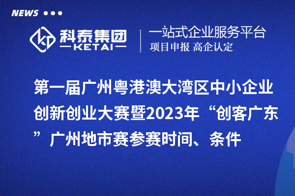 第一屆廣州粵港澳大灣區(qū)中小企業(yè)創(chuàng)新創(chuàng)業(yè)大賽暨2023年“創(chuàng)客廣東”廣州地市賽參賽時間、條件