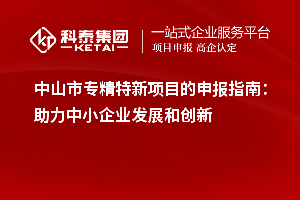 <a href=http://www.xjsygy.com/zhongshan/ target=_blank class=infotextkey>中山市專精特新</a>項目的申報指南：助力中小企業發展和創新