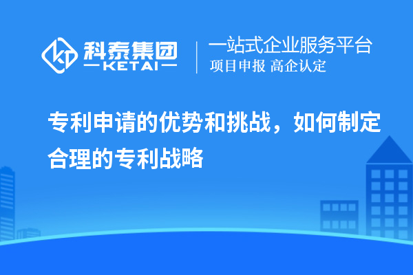 專利申請的優勢和挑戰，如何制定合理的專利戰略