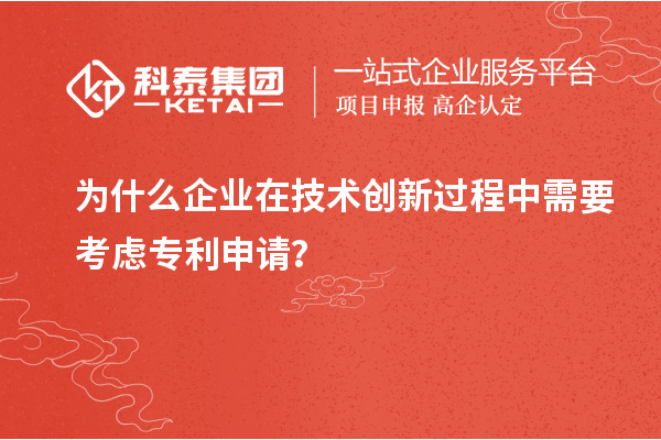 為什么企業在技術創新過程中需要考慮專利申請？