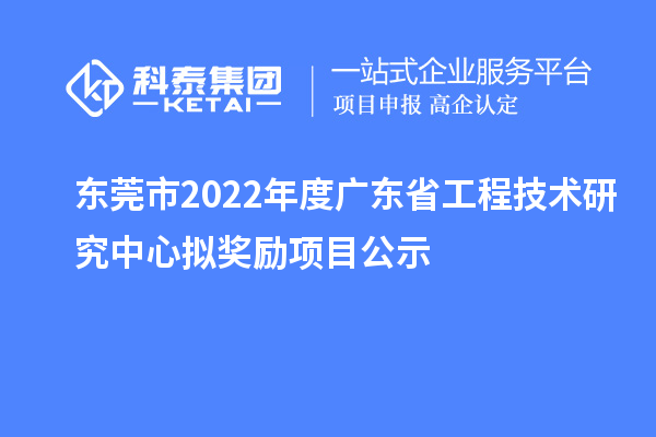 東莞市2022年度<a href=http://www.xjsygy.com/fuwu/gongchengzhongxin.html target=_blank class=infotextkey>廣東省工程技術(shù)研究中心</a>擬獎(jiǎng)勵(lì)項(xiàng)目公示