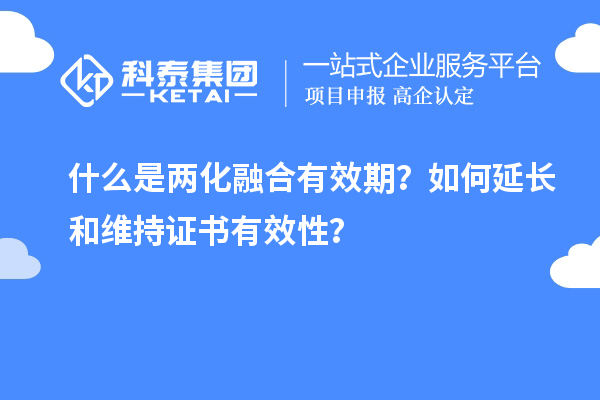什么是兩化融合有效期？如何延長(zhǎng)和維持證書有效性？