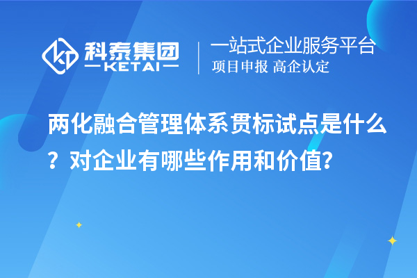 兩化融合管理體系貫標試點是什么？對企業有哪些作用和價值？