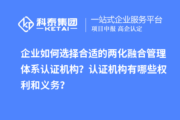 企業如何選擇合適的兩化融合管理體系認證機構？認證機構有哪些權利和義務？