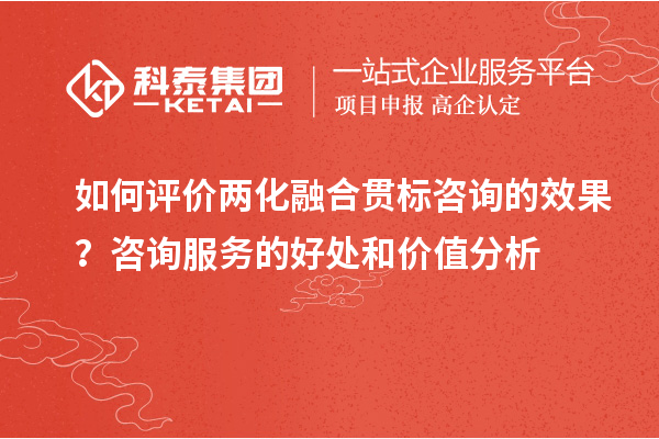 如何評(píng)價(jià)兩化融合貫標(biāo)咨詢的效果？咨詢服務(wù)的好處和價(jià)值分析