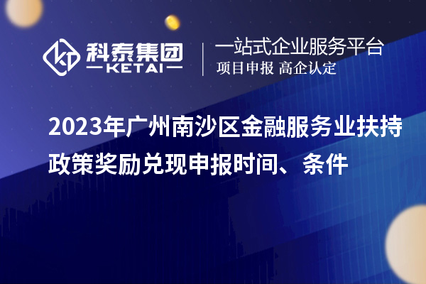 2023年廣州南沙區金融服務業扶持政策獎勵兌現申報時間、條件