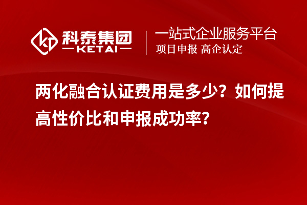 兩化融合認證費用是多少？如何提高性價比和申報成功率？