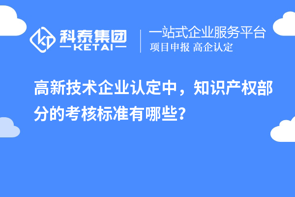 高新技術企業認定中，知識產權部分的考核標準有哪些？